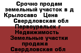 Срочно продам земельный участок в д.Крылосаво › Цена ­ 550 000 - Свердловская обл., Первоуральск г. Недвижимость » Земельные участки продажа   . Свердловская обл.,Первоуральск г.